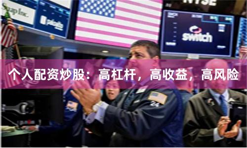 个人配资炒股：高杠杆，高收益，高风险