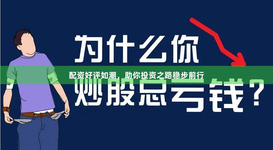 配资好评如潮，助你投资之路稳步前行