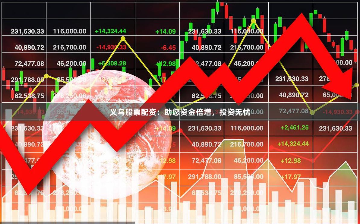 义乌股票配资：助您资金倍增，投资无忧