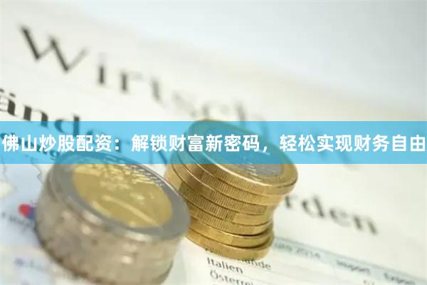 佛山炒股配资：解锁财富新密码，轻松实现财务自由