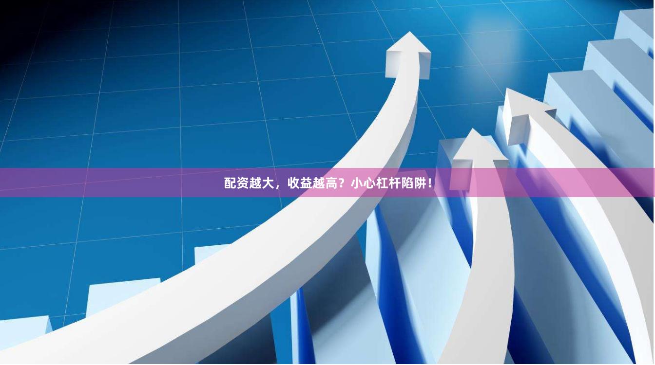 配资越大，收益越高？小心杠杆陷阱！