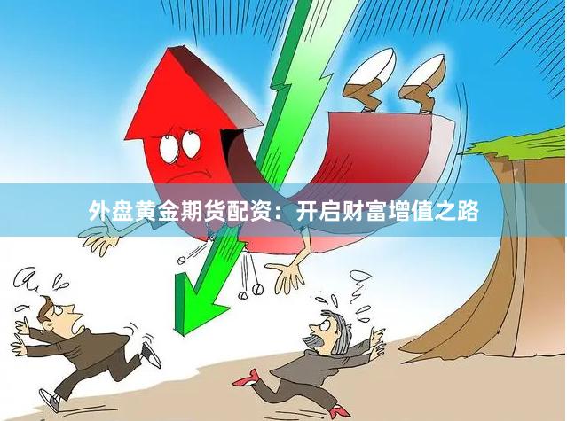 外盘黄金期货配资：开启财富增值之路