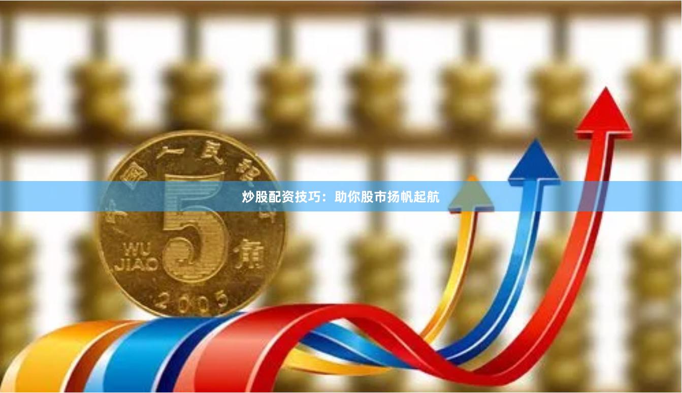 炒股配资技巧：助你股市扬帆起航