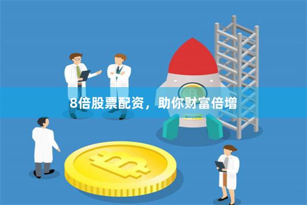 8倍股票配资，助你财富倍增
