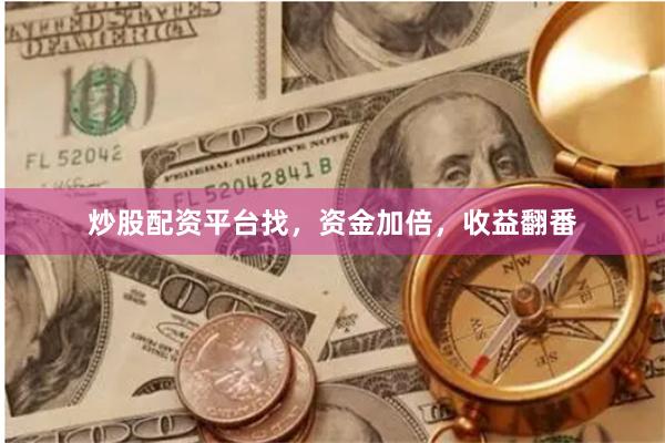 炒股配资平台找，资金加倍，收益翻番