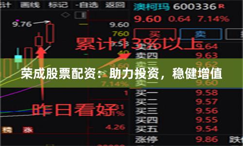 荣成股票配资：助力投资，稳健增值