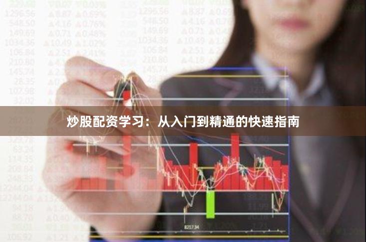 炒股配资学习：从入门到精通的快速指南