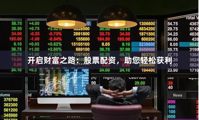 开启财富之路：股票配资，助您轻松获利