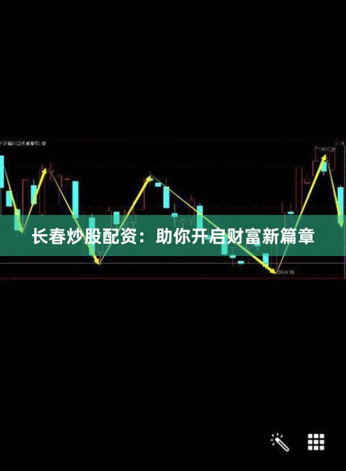 长春炒股配资：助你开启财富新篇章