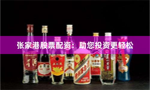 张家港股票配资：助您投资更轻松