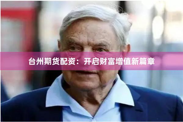 台州期货配资：开启财富增值新篇章