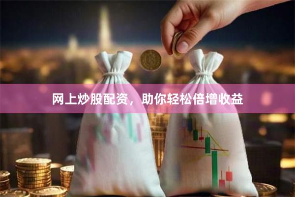 网上炒股配资，助你轻松倍增收益