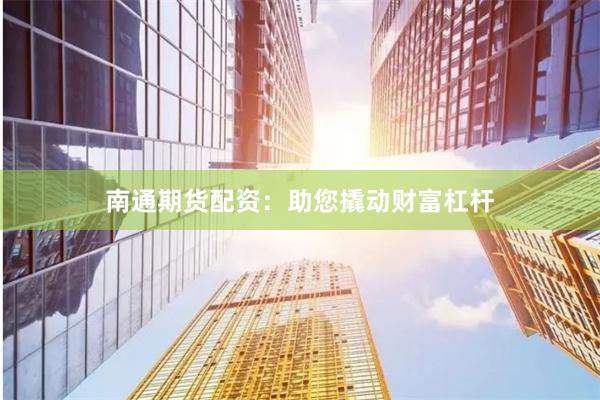 南通期货配资：助您撬动财富杠杆