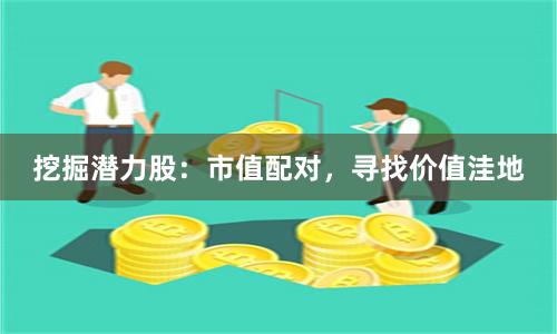挖掘潜力股：市值配对，寻找价值洼地
