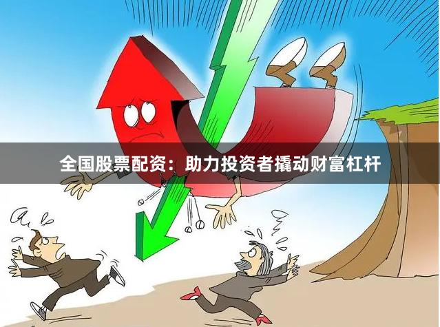 全国股票配资：助力投资者撬动财富杠杆