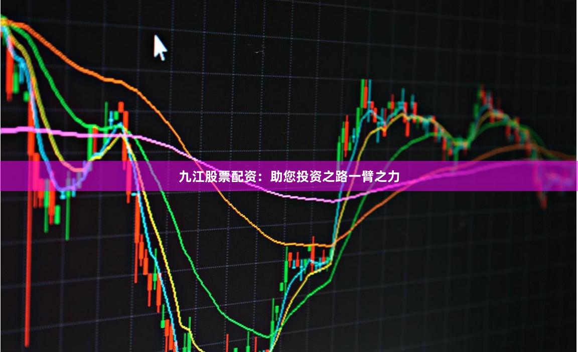 九江股票配资：助您投资之路一臂之力