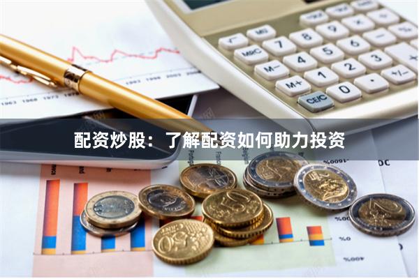 配资炒股：了解配资如何助力投资