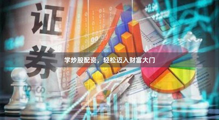 学炒股配资，轻松迈入财富大门