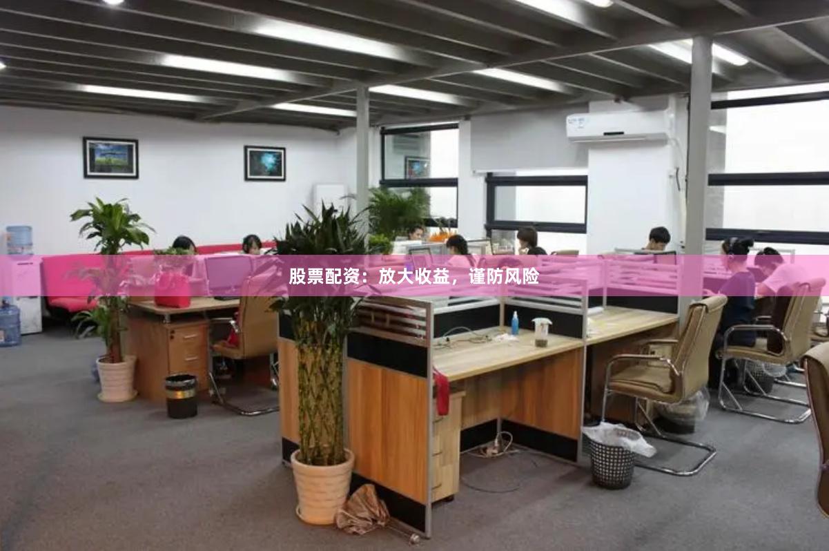 股票配资：放大收益，谨防风险