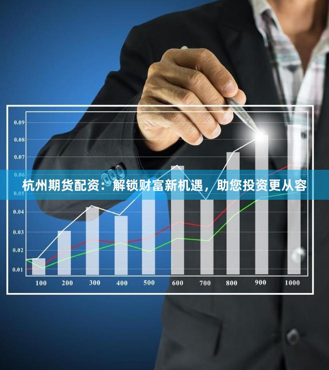 杭州期货配资:解锁财富新机遇,助您投资更从容