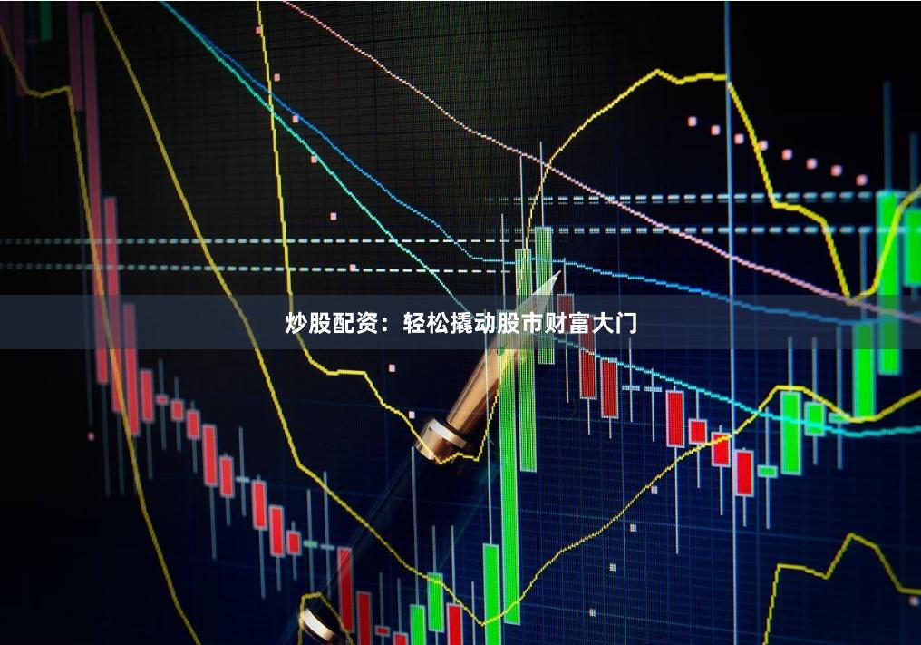 炒股配资：轻松撬动股市财富大门