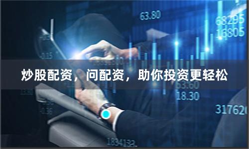 炒股配资，问配资，助你投资更轻松