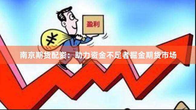 南京期货配资:助力资金不足者掘金期货市场