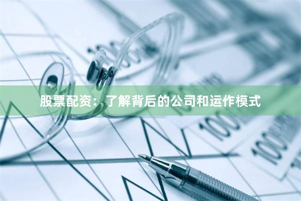 股票配资:了解背后的公司和运作模式
