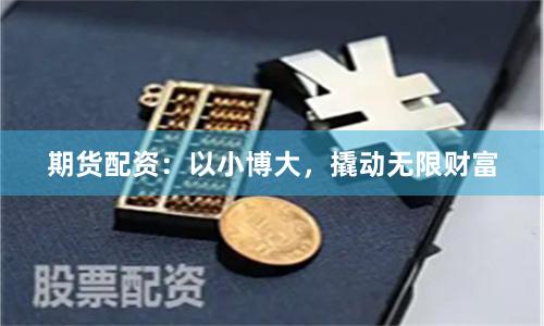期货配资:以小博大,撬动无限财富