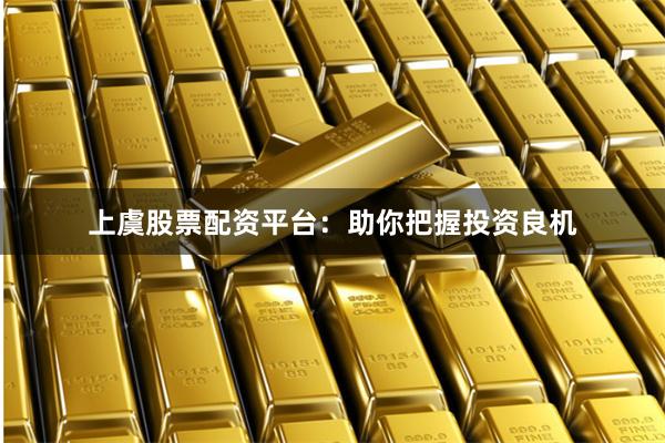 上虞股票配资平台：助你把握投资良机
