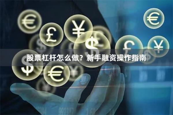 股票杠杆怎么做？新手融资操作指南